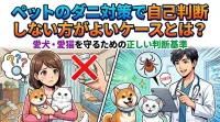 ペットのダニ対策で自己判断しない方がよいケースとは？愛犬・愛猫を守るための正しい判断基準